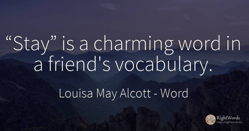 “Stay” is a charming word in a friend's vocabulary. - Louisa May Alcott, quote about word