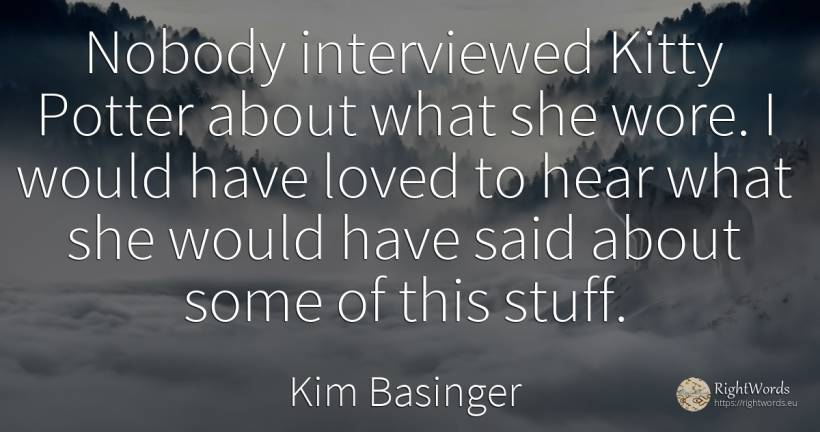 Nobody interviewed Kitty Potter about what she wore. I... - Kim Basinger