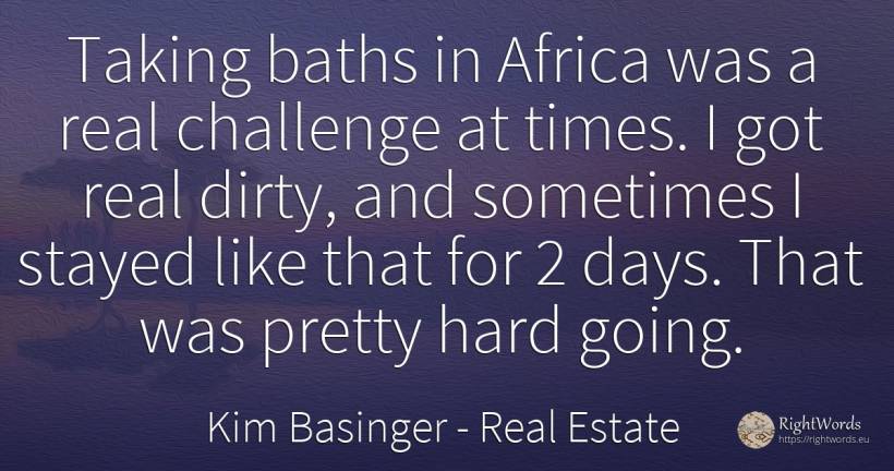Taking baths in Africa was a real challenge at times. I... - Kim Basinger, quote about real estate, day
