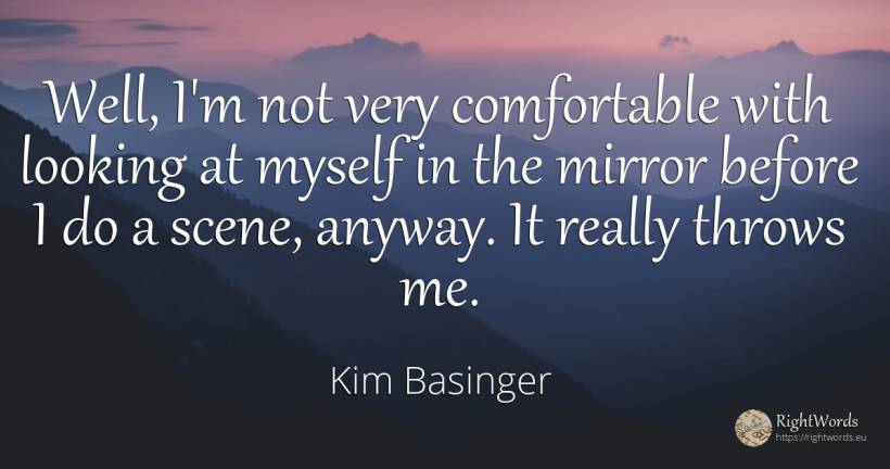 Well, I'm not very comfortable with looking at myself in... - Kim Basinger