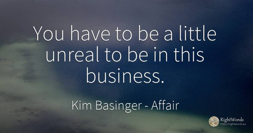 You have to be a little unreal to be in this business. - Kim Basinger, quote about affair