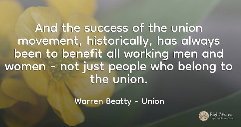 And the success of the union movement, historically, has... - Warren Beatty, quote about union, man, people