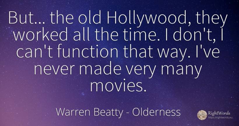 But... the old Hollywood, they worked all the time. I... - Warren Beatty, quote about old, olderness, time