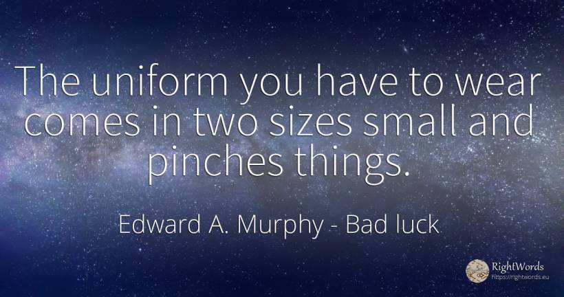 The uniform you have to wear comes in two sizes small and... - Edward A. Murphy, quote about bad luck, things