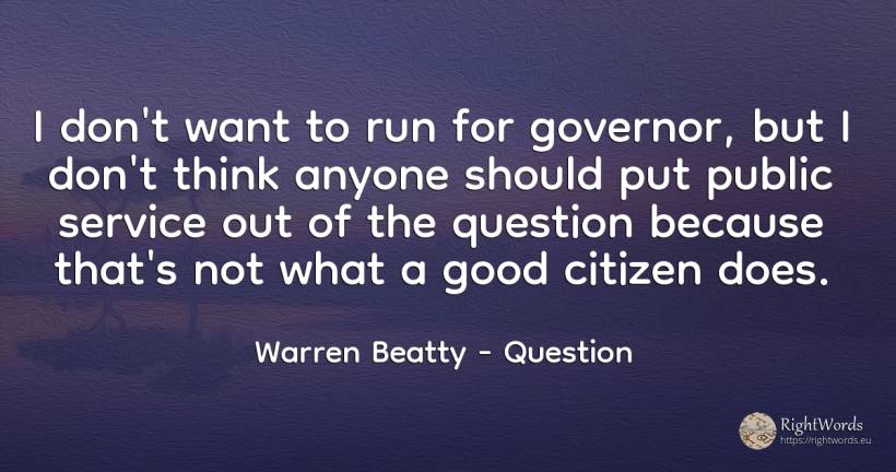 I don't want to run for governor, but I don't think... - Warren Beatty, quote about question, public, good, good luck