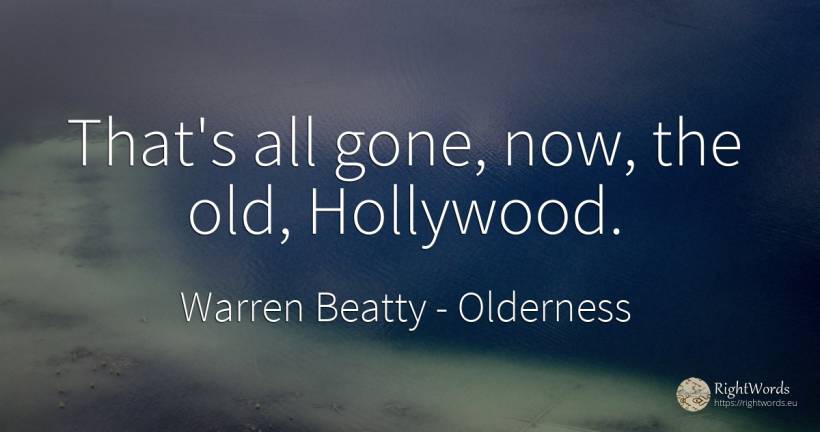That's all gone, now, the old, Hollywood. - Warren Beatty, quote about old, olderness