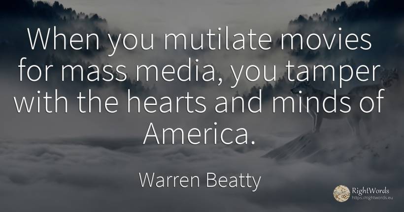 When you mutilate movies for mass media, you tamper with... - Warren Beatty