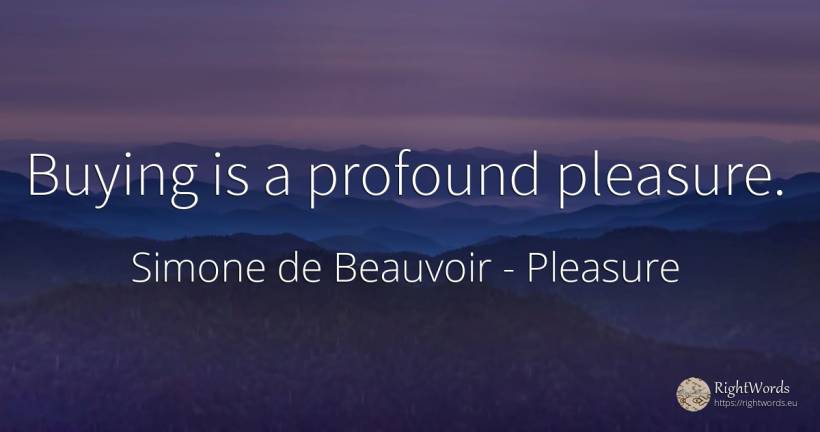 Buying is a profound pleasure. - Simone de Beauvoir, quote about pleasure
