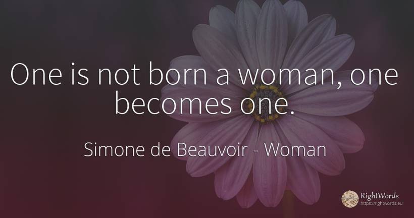 One is not born a woman, one becomes one. - Simone de Beauvoir, quote about woman