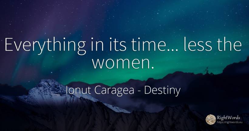 Everything in its time... less the women. - Ionuț Caragea (Snowdon King), quote about destiny, time