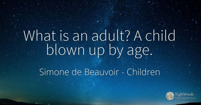 What is an adult? A child blown up by age. - Simone de Beauvoir, quote about children, age, olderness