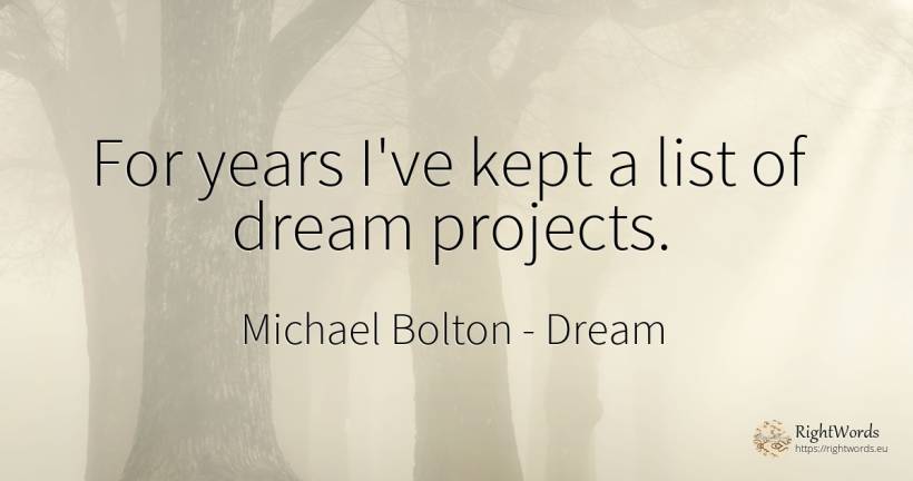 For years I've kept a list of dream projects. - Michael Bolton, quote about dream