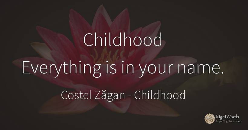 Childhood Everything is in your name. - Costel Zăgan, quote about childhood, name