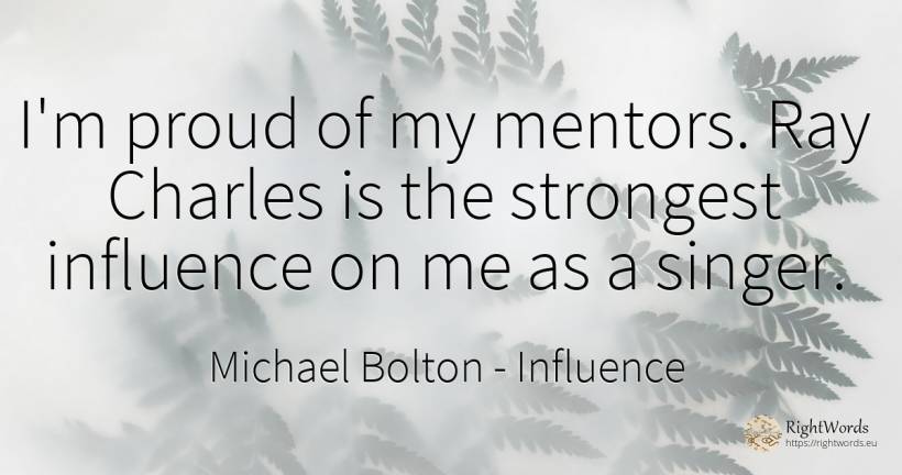 I'm proud of my mentors. Ray Charles is the strongest... - Michael Bolton, quote about influence