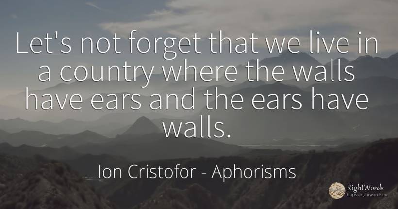 Let's not forget that we live in a country where the... - Ion Cristofor (Ioan Cristofor Filipas), quote about aphorisms, country
