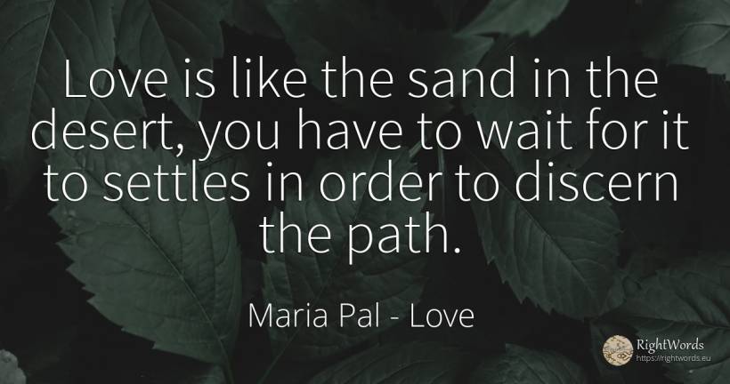 Love is like the sand in the desert, you have to wait for... - Maria Pal, quote about order, love