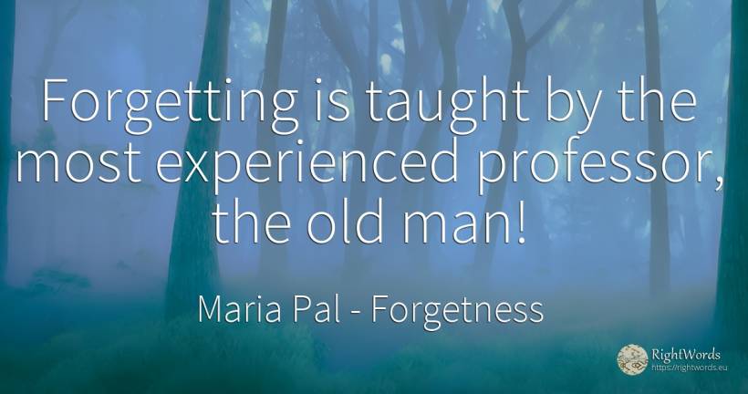 Forgetting is taught by the most experienced professor, ... - Maria Pal, quote about forgetness, old, olderness, man