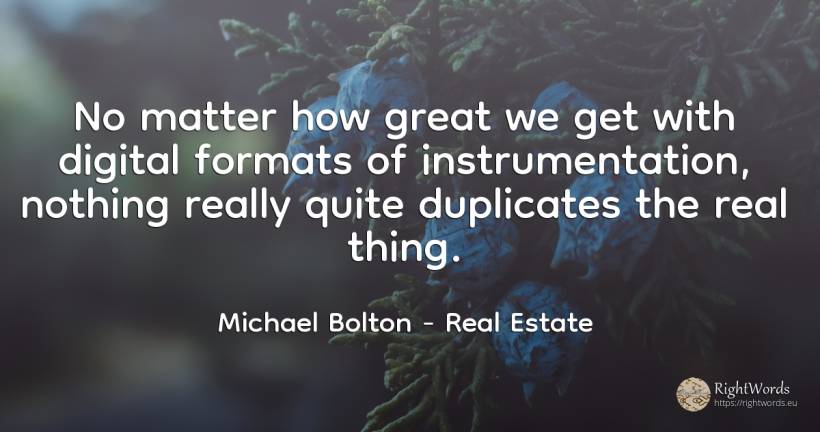 No matter how great we get with digital formats of... - Michael Bolton, quote about real estate, nothing, things