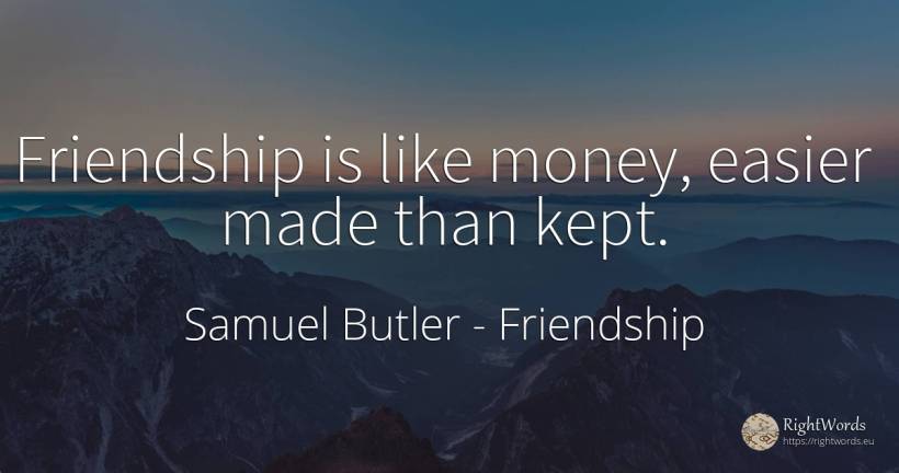 Friendship is like money, easier made than kept. - Samuel Butler, quote about friendship, money
