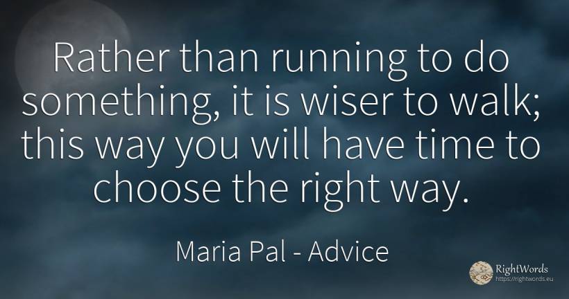 Rather than running to do something, it is wiser to walk;... - Maria Pal, quote about advice, rightness, time