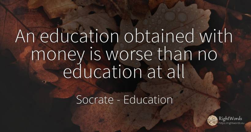 An education obtained with money is worse than no... - Socrate, quote about education, money