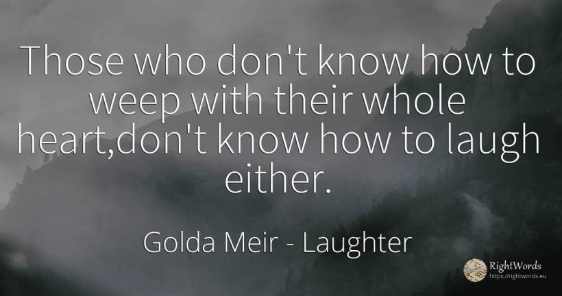 Those who don't know how to weep with their whole heart, ... - Golda Meir, quote about laughter, heart