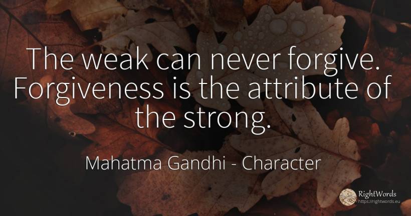 The weak can never forgive. Forgiveness is the attribute... - Mahatma Gandhi, quote about character, absolution