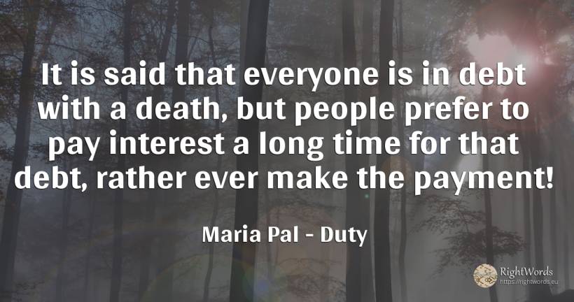 It is said that everyone is in debt with a death, but... - Maria Pal, quote about duty, interest, death, time, people