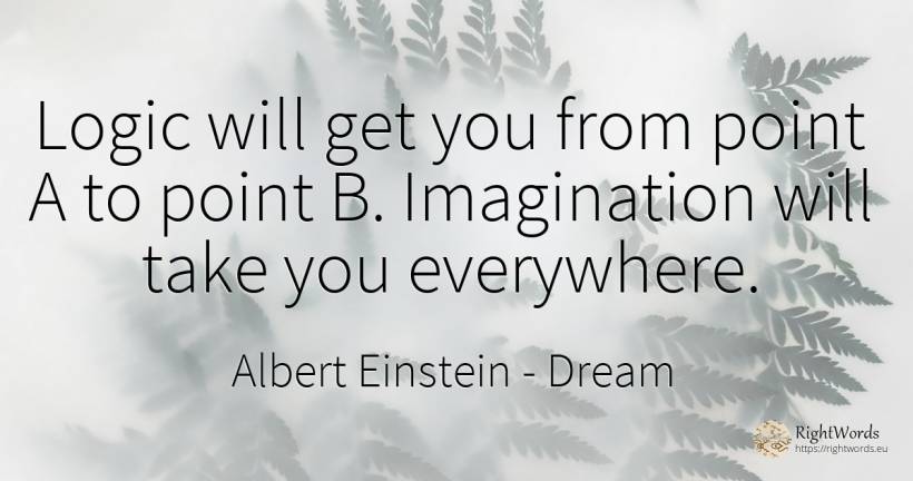 Logic will get you from point A to point B. Imagination... - Albert Einstein, quote about dream, logic, imagination
