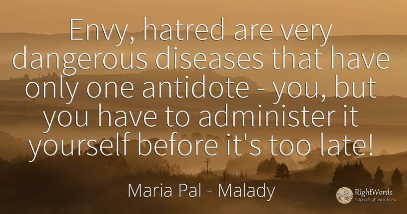 Envy, hatred are very dangerous diseases that have only... - Maria Pal, quote about malady, envy
