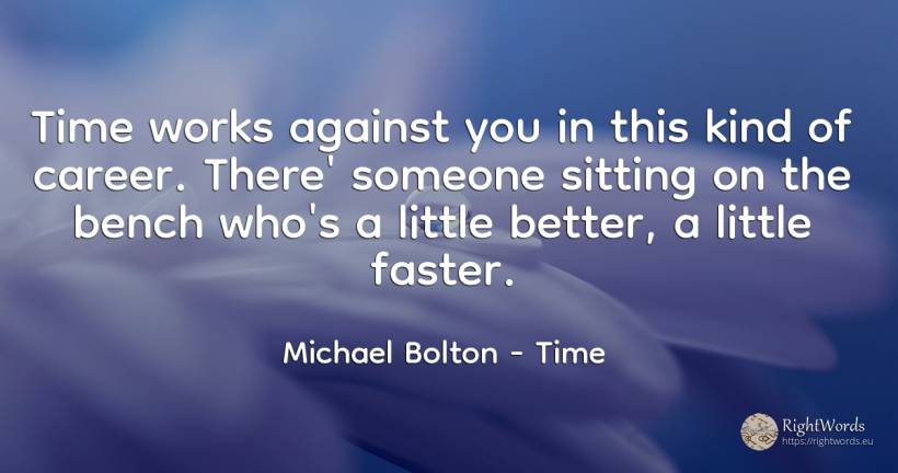 Time works against you in this kind of career. There'... - Michael Bolton, quote about career, time