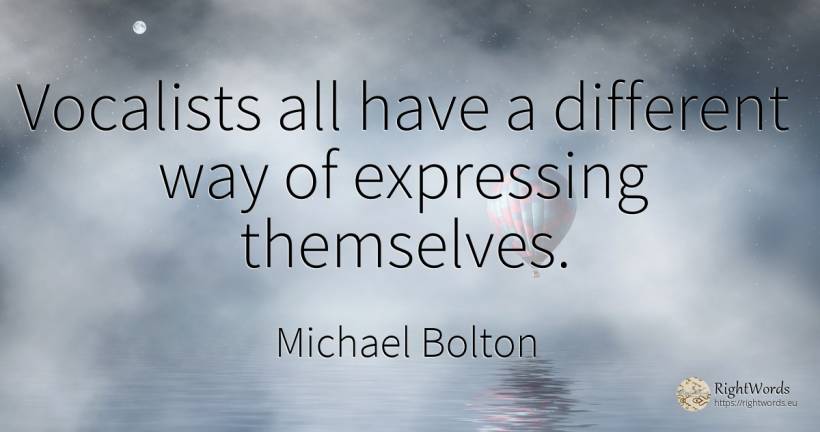 Vocalists all have a different way of expressing themselves. - Michael Bolton