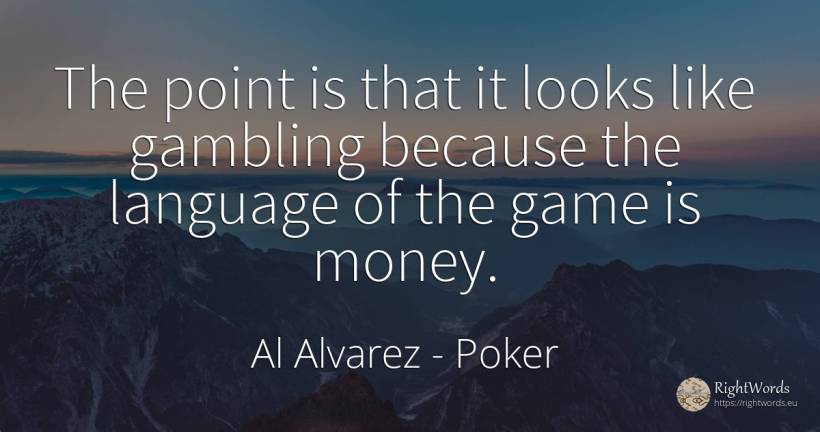 The point is that it looks like gambling because the... - Al Alvarez, quote about poker, games, language, money