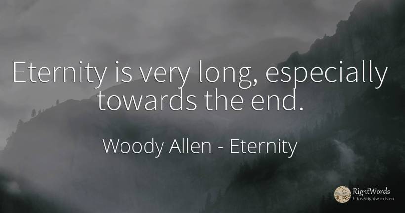 Eternity is very long, especially towards the end. - Woody Allen, quote about eternity, end