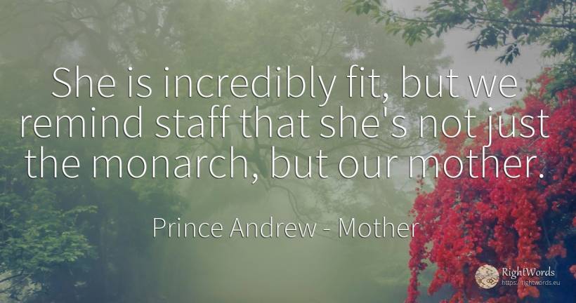 She is incredibly fit, but we remind staff that she's not... - Prince Andrew, quote about mother
