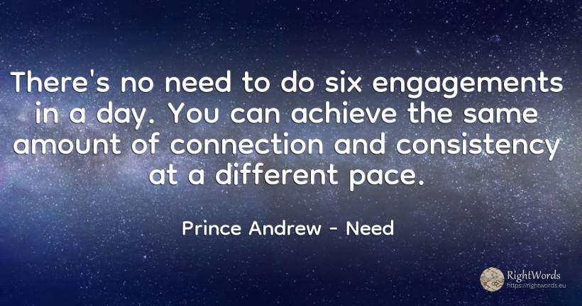 There's no need to do six engagements in a day. You can... - Prince Andrew, quote about need, day