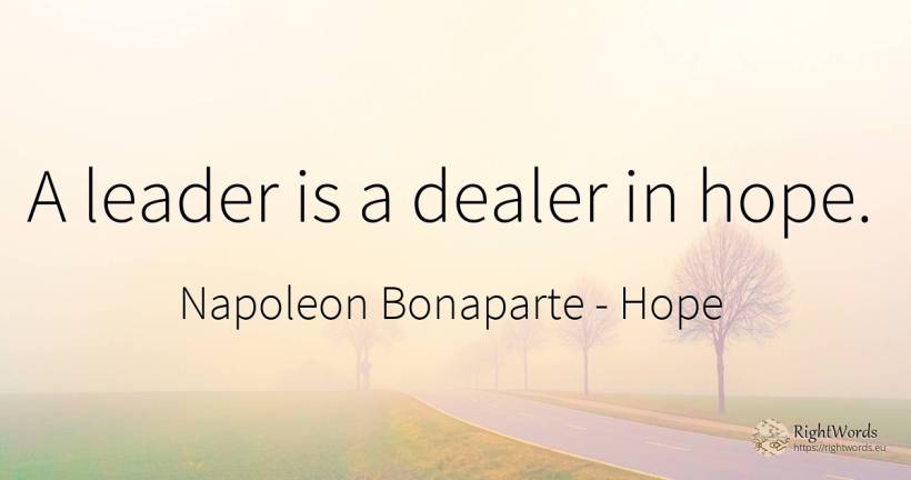 A leader is a dealer in hope. - Napoleon Bonaparte, quote about hope