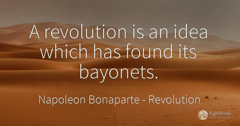 A revolution is an idea which has found its bayonets. - Napoleon Bonaparte, quote about revolution, idea