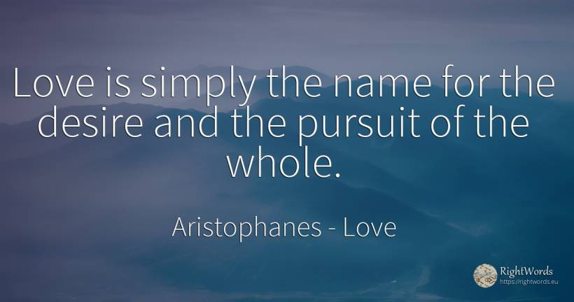 Love is simply the name for the desire and the pursuit of... - Aristophanes, quote about love, name