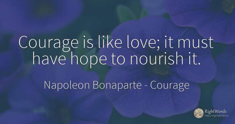 Courage is like love; it must have hope to nourish it. - Napoleon Bonaparte, quote about courage, hope, love