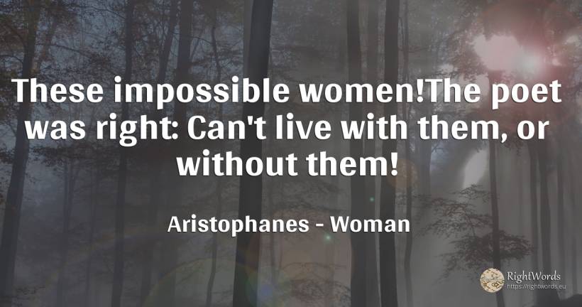These impossible women! The poet was right: Can't live... - Aristophanes, quote about woman, impossible, rightness, poets