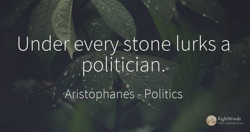 Under every stone lurks a politician. - Aristophanes, quote about politics