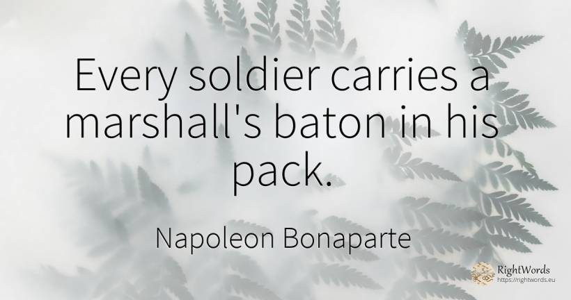 Every soldier carries a marshall's baton in his pack. - Napoleon Bonaparte