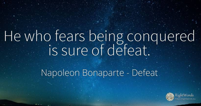 He who fears being conquered is sure of defeat. - Napoleon Bonaparte, quote about defeat, being