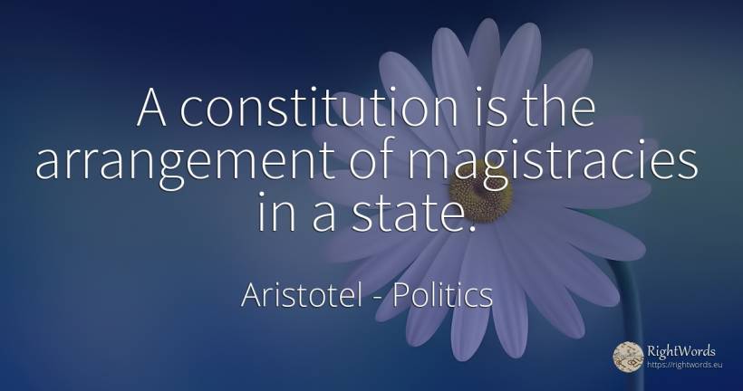 A constitution is the arrangement of magistracies in a... - Aristotel, quote about politics, state