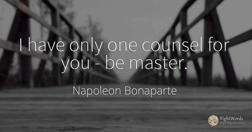 I have only one counsel for you - be master. - Napoleon Bonaparte, quote about moral