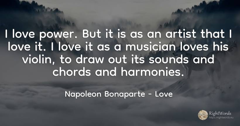I love power. But it is as an artist that I love it. I... - Napoleon Bonaparte, quote about love, power, artists