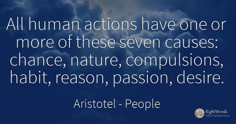 All human actions have one or more of these seven causes:... - Aristotel, quote about people, habits, chance, reason, nature, human imperfections