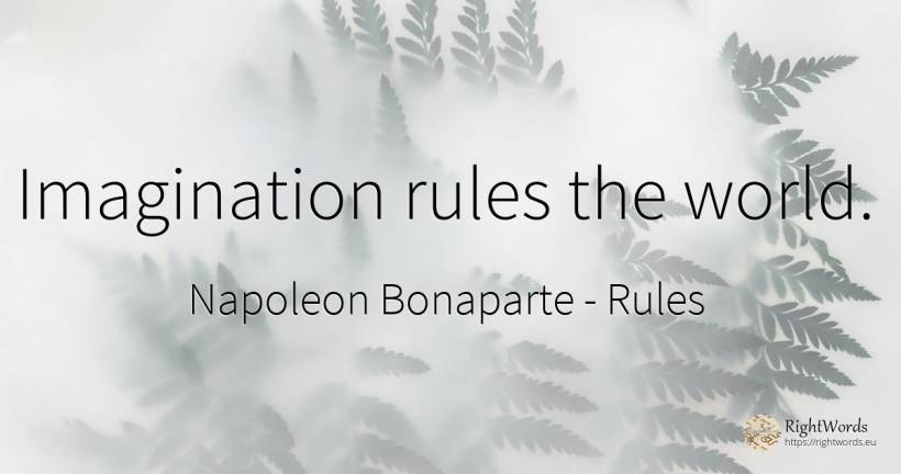 Imagination rules the world. - Napoleon Bonaparte, quote about rules, imagination, world