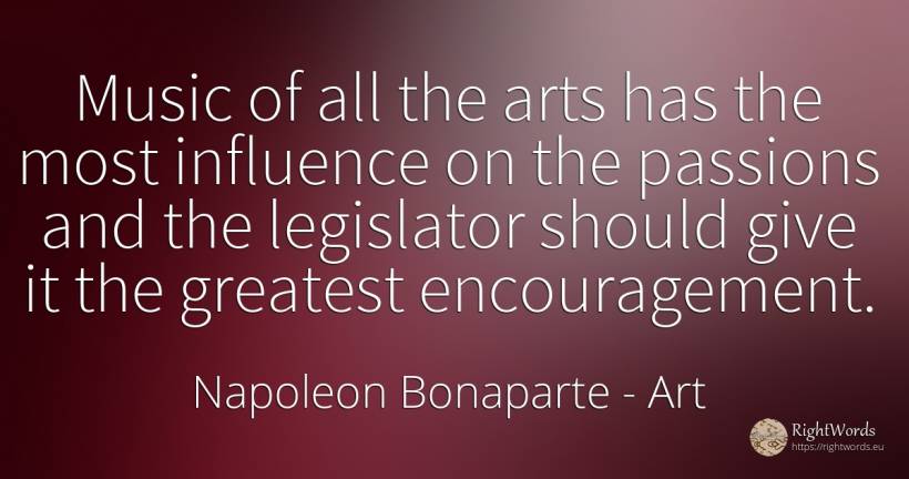Music of all the arts has the most influence on the... - Napoleon Bonaparte, quote about encouragement, art, influence, music